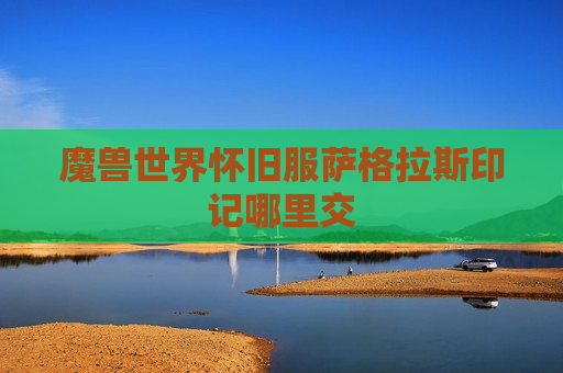 魔兽世界怀旧服萨格拉斯印记哪里交