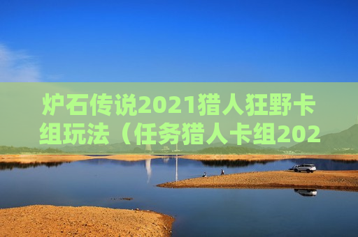 炉石传说2021猎人狂野卡组玩法（任务猎人卡组2021狂野）