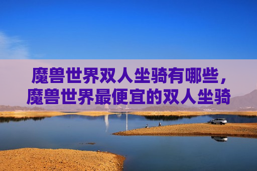 魔兽世界双人坐骑有哪些，魔兽世界最便宜的双人坐骑