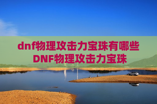 dnf物理攻击力宝珠有哪些 DNF物理攻击力宝珠
