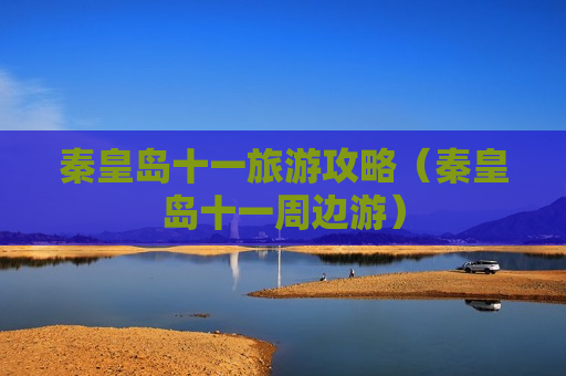 秦皇岛十一旅游攻略（秦皇岛十一周边游）