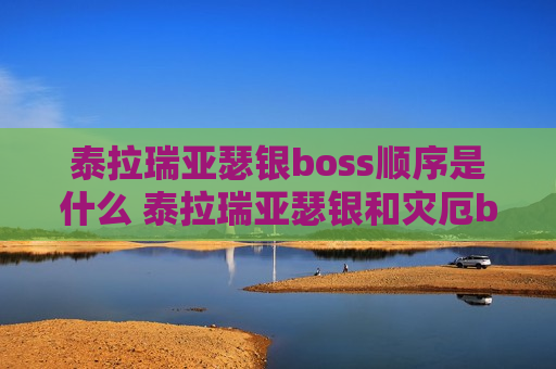 泰拉瑞亚瑟银boss顺序是什么 泰拉瑞亚瑟银和灾厄boss顺序