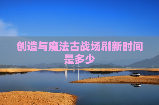 创造与魔法古战场刷新时间是多少