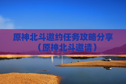原神北斗邀约任务攻略分享（原神北斗邀请）