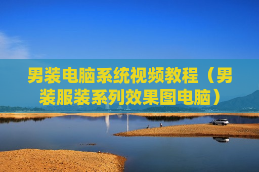 男装电脑系统视频教程（男装服装系列效果图电脑）