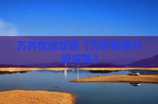 万界情缘攻略（万界情缘升级攻略）