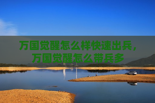 万国觉醒怎么样快速出兵，万国觉醒怎么带兵多