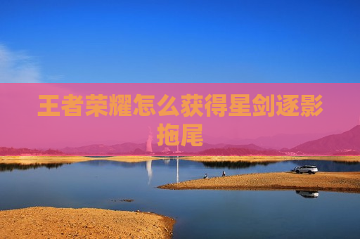 王者荣耀怎么获得星剑逐影拖尾