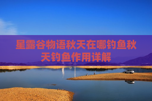 星露谷物语秋天在哪钓鱼秋天钓鱼作用详解
