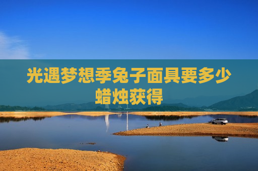 光遇梦想季兔子面具要多少蜡烛获得
