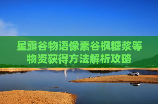 星露谷物语像素谷枫糖浆等物资获得方法解析攻略