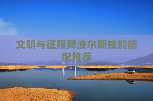文明与征服拜波尔斯技能搭配推荐