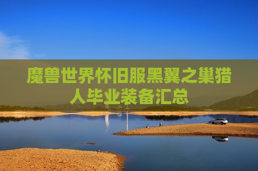 魔兽世界怀旧服黑翼之巢猎人毕业装备汇总