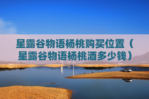 星露谷物语杨桃购买位置（星露谷物语杨桃酒多少钱）