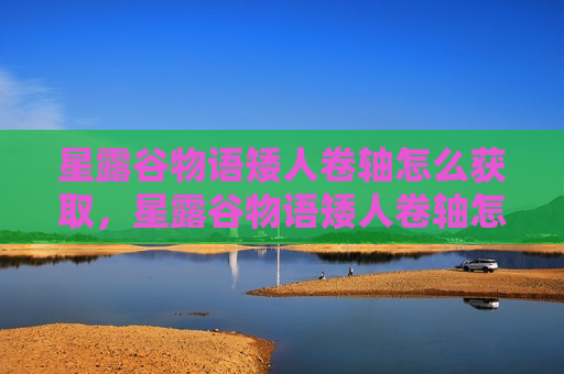 星露谷物语矮人卷轴怎么获取，星露谷物语矮人卷轴怎么收集