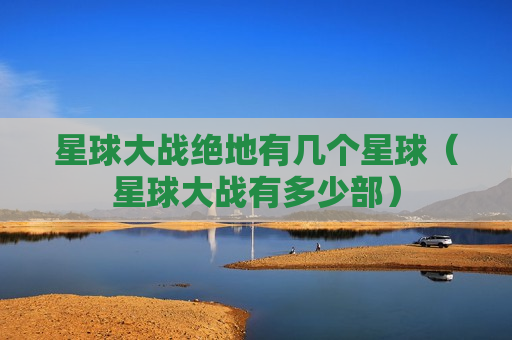 星球大战绝地有几个星球（星球大战有多少部）