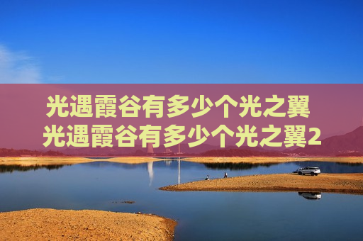 光遇霞谷有多少个光之翼 光遇霞谷有多少个光之翼2021