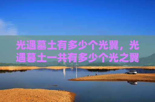 光遇墓土有多少个光翼，光遇暮土一共有多少个光之翼