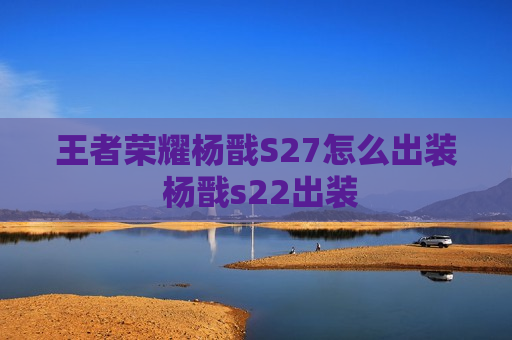 王者荣耀杨戬S27怎么出装 杨戬s22出装