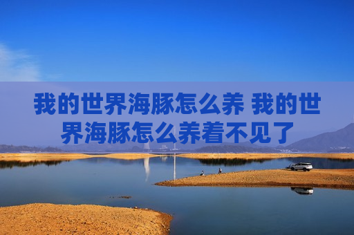 我的世界海豚怎么养 我的世界海豚怎么养着不见了