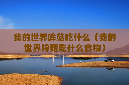 我的世界哞菇吃什么（我的世界哞菇吃什么食物）