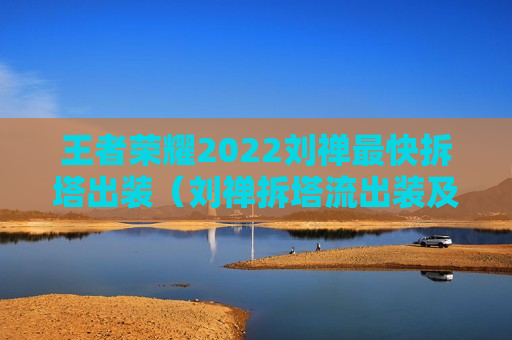 王者荣耀2022刘禅最快拆塔出装（刘禅拆塔流出装及铭文 2020）