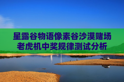 星露谷物语像素谷沙漠赌场老虎机中奖规律测试分析