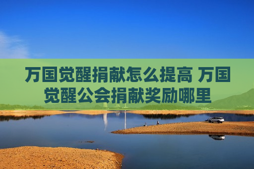 万国觉醒捐献怎么提高 万国觉醒公会捐献奖励哪里