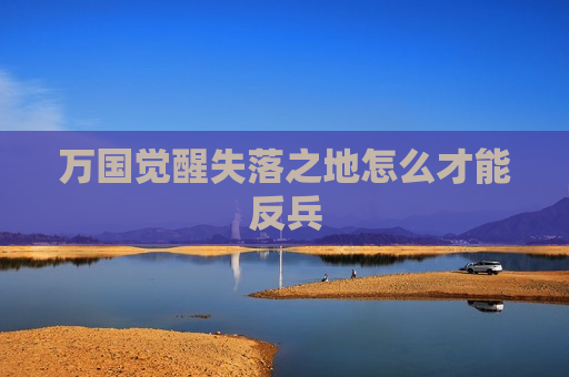 万国觉醒失落之地怎么才能反兵