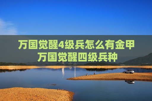 万国觉醒4级兵怎么有金甲 万国觉醒四级兵种