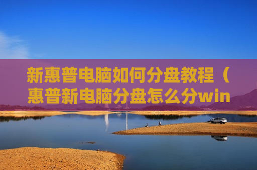 新惠普电脑如何分盘教程（惠普新电脑分盘怎么分win10）