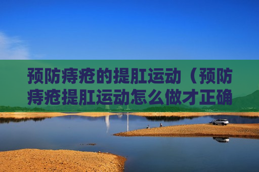 预防痔疮的提肛运动（预防痔疮提肛运动怎么做才正确）