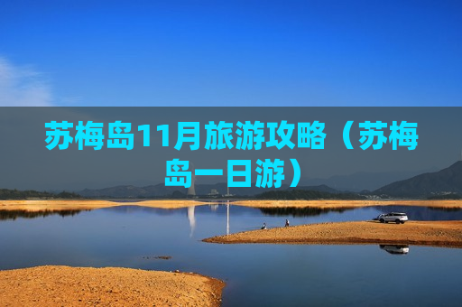 苏梅岛11月旅游攻略（苏梅岛一日游）