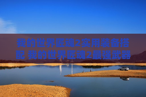 我的世界匠魂2实用装备搭配 我的世界匠魂2最强武器搭配
