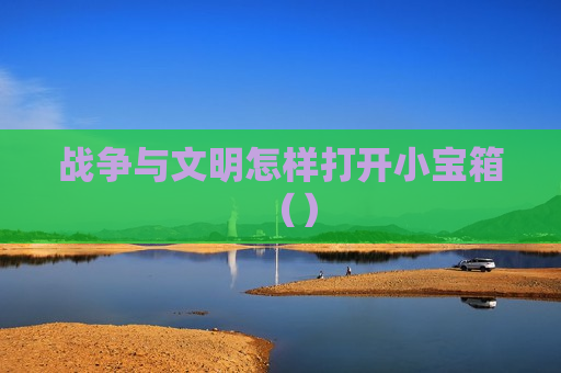 战争与文明怎样打开小宝箱（）