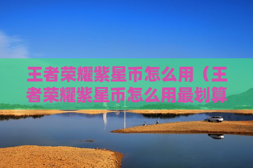 王者荣耀紫星币怎么用（王者荣耀紫星币怎么用最划算）