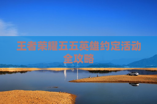 王者荣耀五五英雄约定活动全攻略