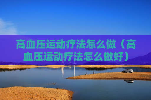 高血压运动疗法怎么做（高血压运动疗法怎么做好）