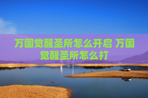 万国觉醒圣所怎么开启 万国觉醒圣所怎么打
