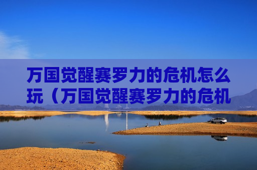 万国觉醒赛罗力的危机怎么玩（万国觉醒赛罗力的危机最后一个）
