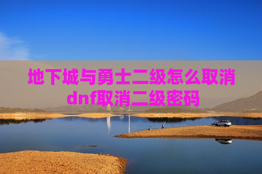 地下城与勇士二级怎么取消 dnf取消二级密码