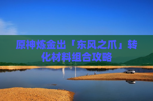 原神炼金出「东风之爪」转化材料组合攻略