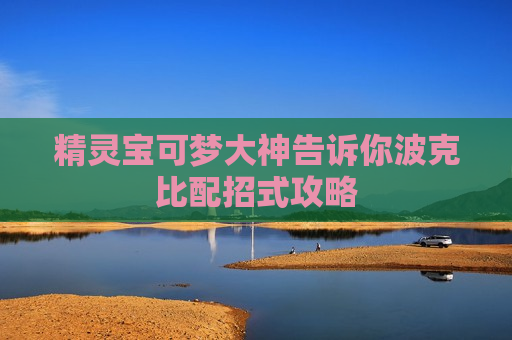 精灵宝可梦大神告诉你波克比配招式攻略