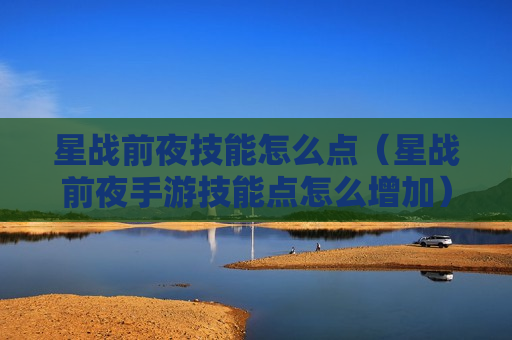 星战前夜技能怎么点（星战前夜手游技能点怎么增加）