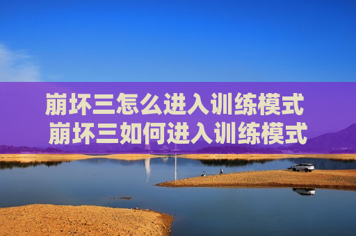 崩坏三怎么进入训练模式 崩坏三如何进入训练模式