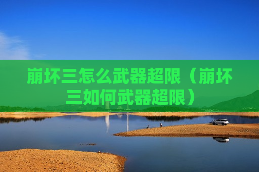 崩坏三怎么武器超限（崩坏三如何武器超限）