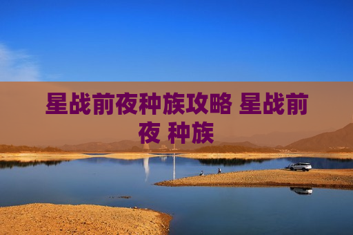 星战前夜种族攻略 星战前夜 种族