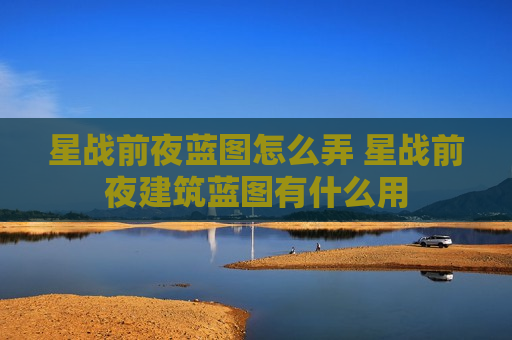 星战前夜蓝图怎么弄 星战前夜建筑蓝图有什么用