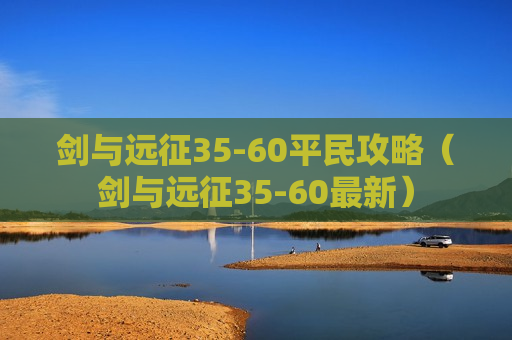 剑与远征35-60平民攻略（剑与远征35-60最新）