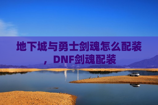 地下城与勇士剑魂怎么配装，DNF剑魂配装